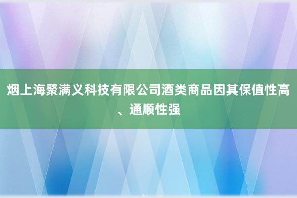 烟上海聚满义科技有限公司酒类商品因其保值性高、通顺性强