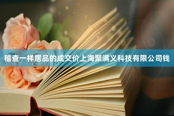 稽查一样居品的成交价上海聚满义科技有限公司钱
