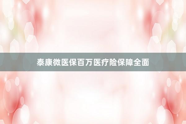 泰康微医保百万医疗险保障全面