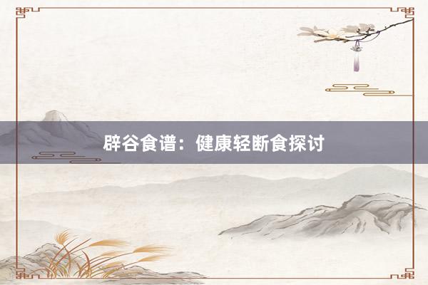 辟谷食谱：健康轻断食探讨
